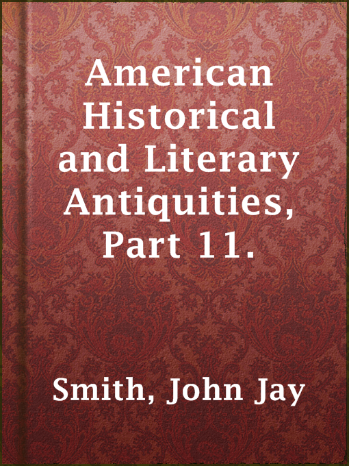 Title details for American Historical and Literary Antiquities, Part 11. by John Jay Smith - Available